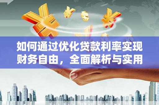 阿城如何通过优化贷款利率实现财务自由，全面解析与实用策略
