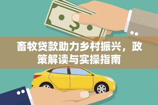阿城畜牧贷款助力乡村振兴，政策解读与实操指南