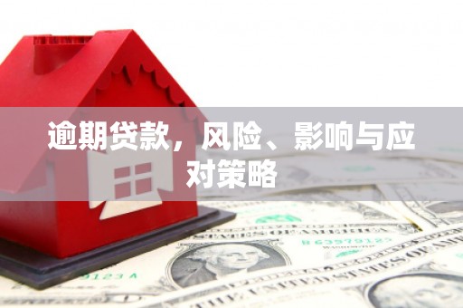 阿城逾期贷款，风险、影响与应对策略