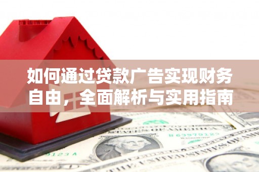 阿城如何通过贷款广告实现财务自由，全面解析与实用指南