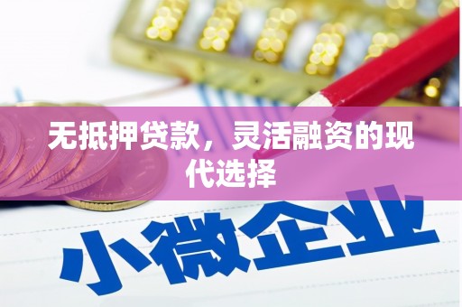 阿城无抵押贷款，灵活融资的现代选择