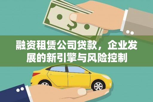 阿城融资租赁公司贷款，企业发展的新引擎与风险控制