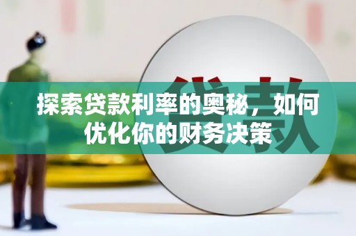 阿城探索贷款利率的奥秘，如何优化你的财务决策