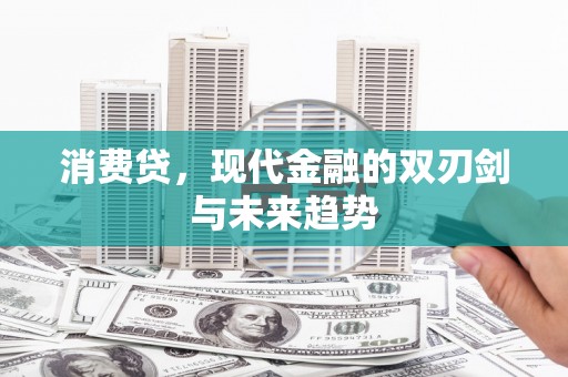 阿城消费贷，现代金融的双刃剑与未来趋势