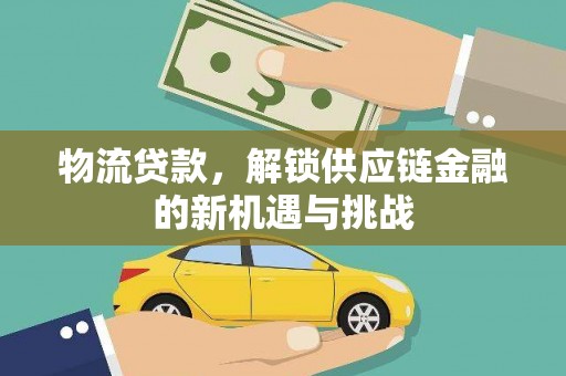 阿城物流贷款，解锁供应链金融的新机遇与挑战