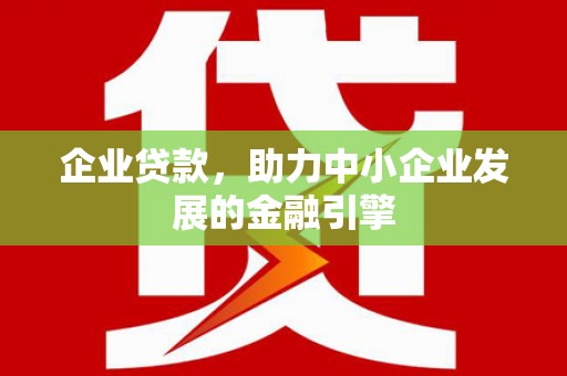 阿城企业贷款，助力中小企业发展的金融引擎