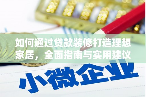阿城如何通过贷款装修打造理想家居，全面指南与实用建议