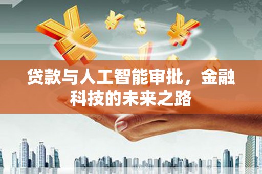 阿城贷款与人工智能审批，金融科技的未来之路