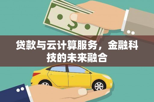 阿城贷款与云计算服务，金融科技的未来融合