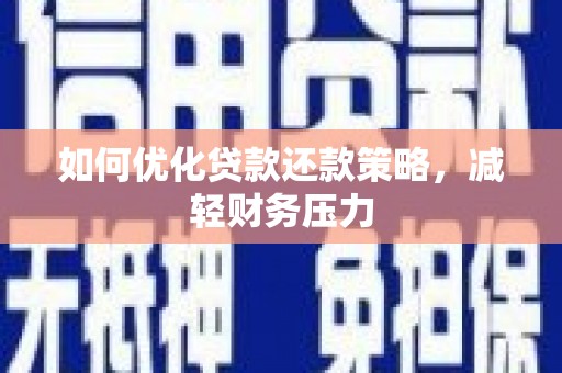 阿城如何优化贷款还款策略，减轻财务压力