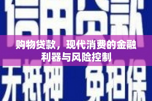 阿城购物贷款，现代消费的金融利器与风险控制