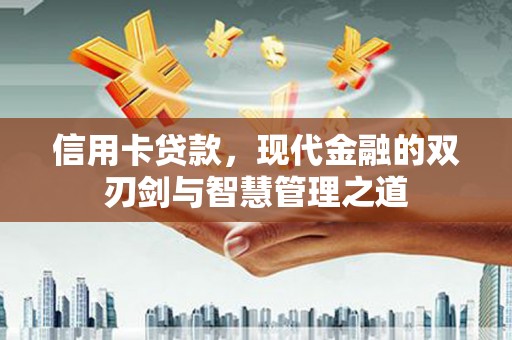 阿城信用卡贷款，现代金融的双刃剑与智慧管理之道