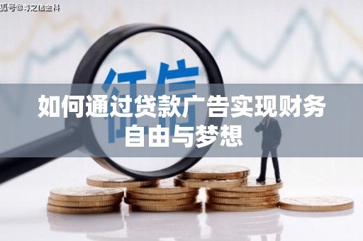 阿城如何通过贷款广告实现财务自由与梦想