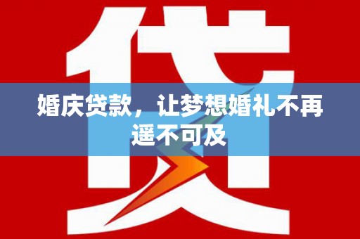 阿城婚庆贷款，让梦想婚礼不再遥不可及