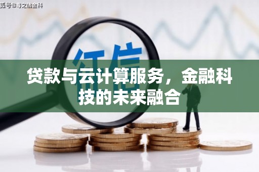 阿城贷款与云计算服务，金融科技的未来融合