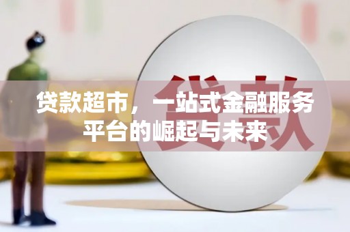 阿城贷款超市，一站式金融服务平台的崛起与未来