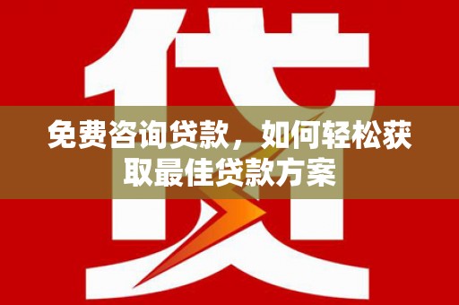 阿城免费咨询贷款，如何轻松获取最佳贷款方案