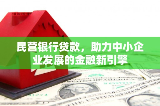 阿城民营银行贷款，助力中小企业发展的金融新引擎