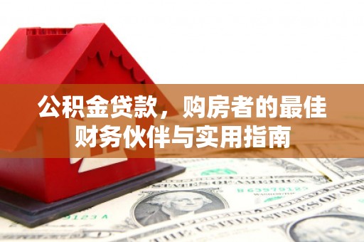 阿城公积金贷款，购房者的最佳财务伙伴与实用指南