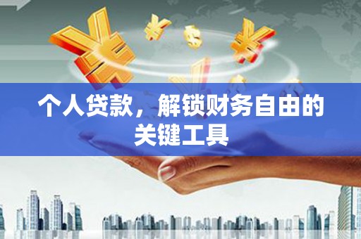 阿城个人贷款，解锁财务自由的关键工具