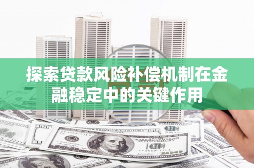 阿城探索贷款风险补偿机制在金融稳定中的关键作用