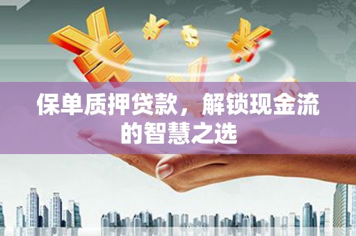 阿城保单质押贷款，解锁现金流的智慧之选