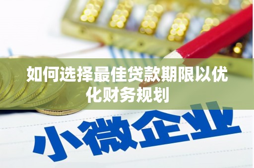 阿城如何选择最佳贷款期限以优化财务规划