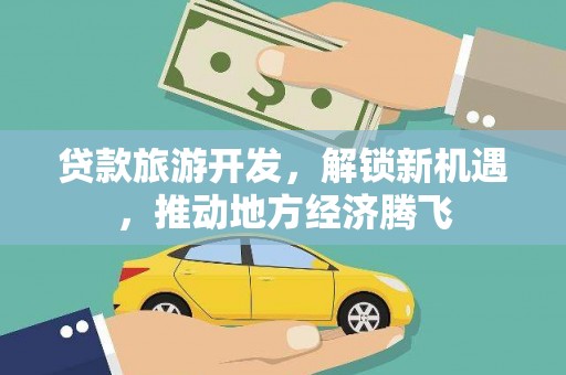 阿城贷款旅游开发，解锁新机遇，推动地方经济腾飞