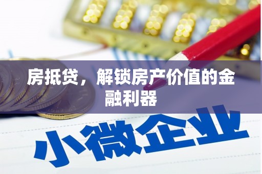 阿城房抵贷，解锁房产价值的金融利器