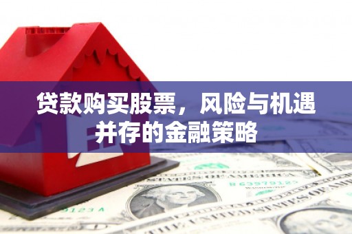 阿城贷款购买股票，风险与机遇并存的金融策略
