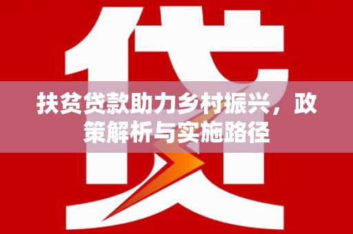 阿城扶贫贷款助力乡村振兴，政策解析与实施路径