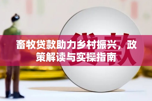 阿城畜牧贷款助力乡村振兴，政策解读与实操指南