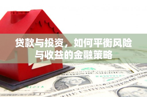 阿城贷款与投资，如何平衡风险与收益的金融策略