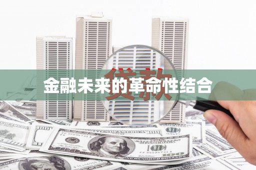 阿城金融未来的革命性结合
