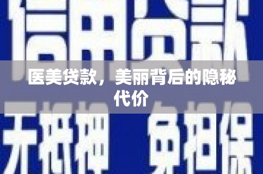 阿城医美贷款，美丽背后的隐秘代价