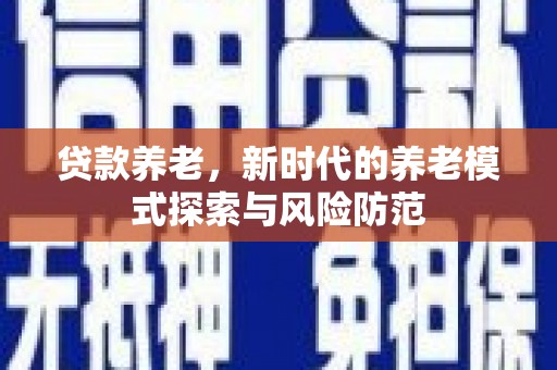阿城贷款养老，新时代的养老模式探索与风险防范