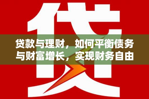 阿城贷款与理财，如何平衡债务与财富增长，实现财务自由