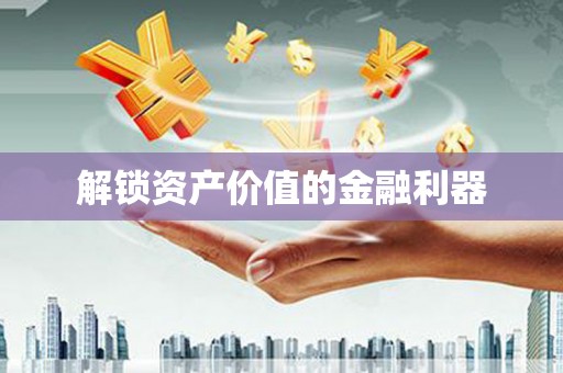 阿城解锁资产价值的金融利器